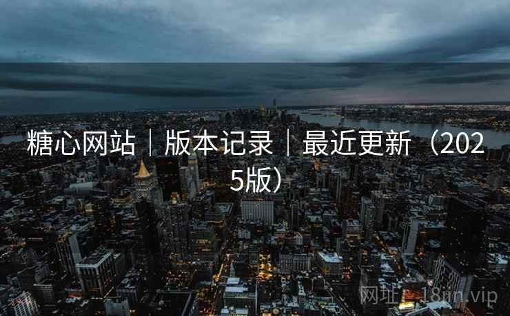 糖心网站|版本记录|最近更新(2025版) 糖心网站|版本记录|最近更新(2025版)