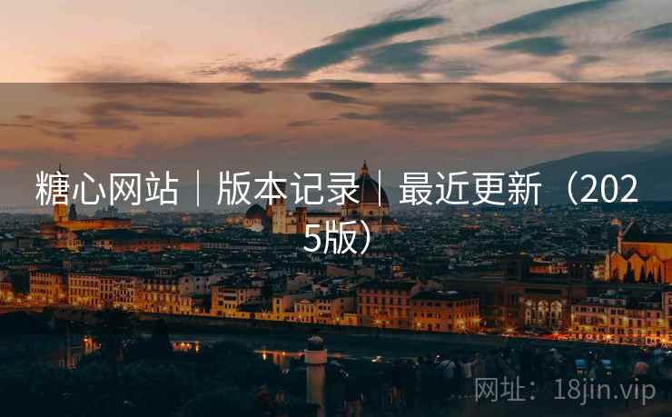 糖心网站|版本记录|最近更新(2025版) 糖心网站|版本记录|最近更新(2025版)