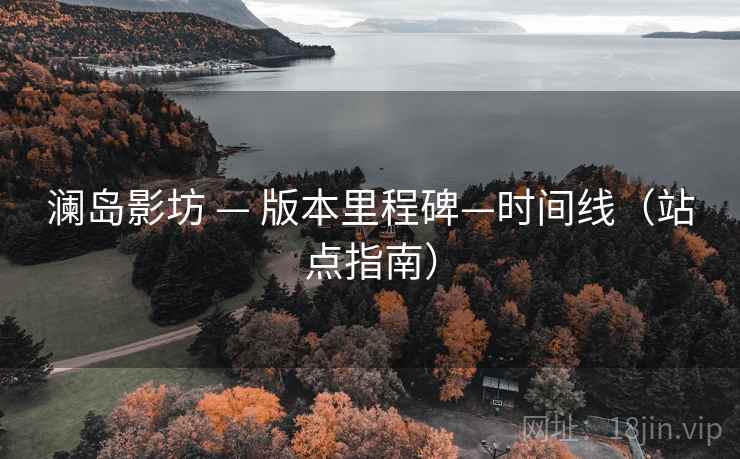 澜岛影坊 — 版本里程碑—时间线(站点指南) 澜岛影坊 — 版本里程碑—时间线(站点指南)