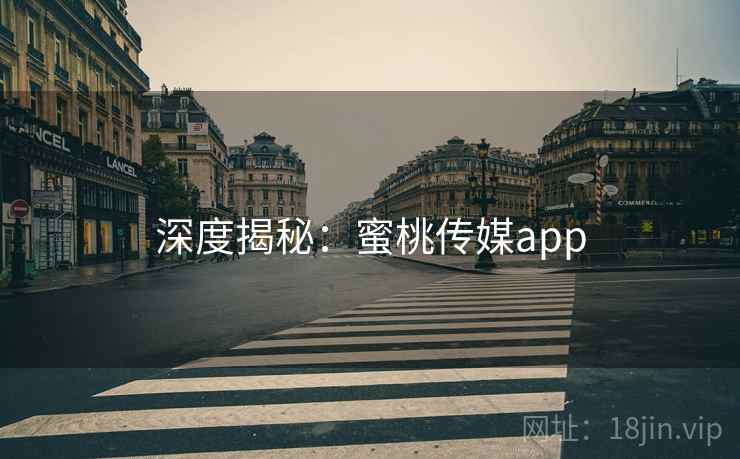 深度揭秘:蜜桃传媒app 深度揭秘:蜜桃传媒app