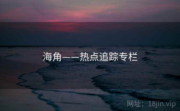 海角——热点追踪专栏 海角——热点追踪专栏