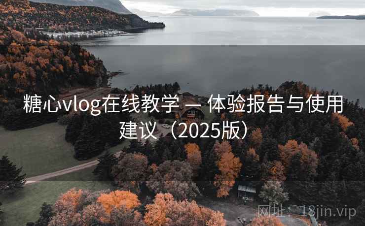 糖心vlog在线教学 — 体验报告与使用建议(2025版) 糖心vlog在线教学 — 体验报告与使用建议(2025版)