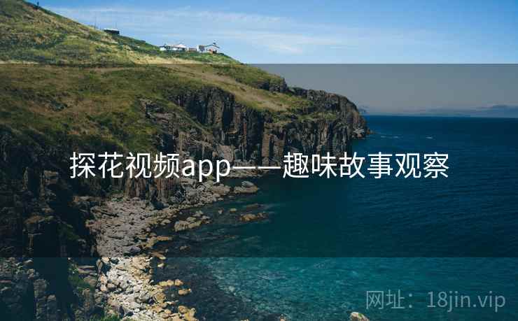 探花视频app——趣味故事观察 探花视频app——趣味故事观察