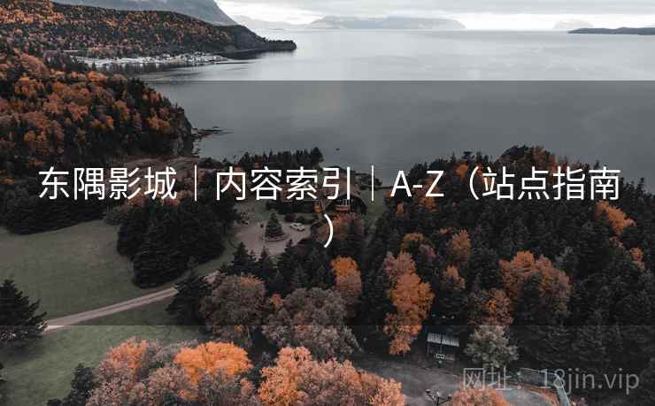 东隅影城|内容索引|A-Z(站点指南) 东隅影城|内容索引|A-Z(站点指南)