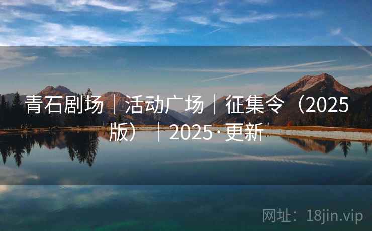 青石剧场|活动广场|征集令(2025版)|2025·更新 青石剧场|活动广场|征集令(2025版)|2025·更新