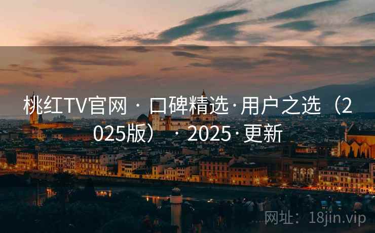 桃红TV官网 · 口碑精选·用户之选(2025版) · 2025·更新 桃红TV官网 · 口碑精选·用户之选(2025版) · 2025·更新