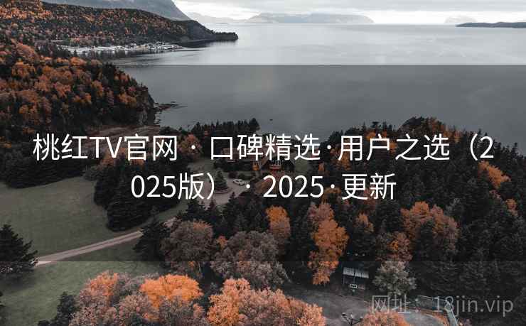 桃红TV官网 · 口碑精选·用户之选(2025版) · 2025·更新 桃红TV官网 · 口碑精选·用户之选(2025版) · 2025·更新