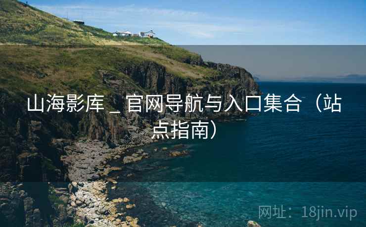山海影库 _ 官网导航与入口集合(站点指南) 山海影库 _ 官网导航与入口集合(站点指南)