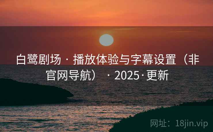 白鹭剧场 · 播放体验与字幕设置(非官网导航) · 2025·更新 白鹭剧场 · 播放体验与字幕设置(非官网导航) · 2025·更新