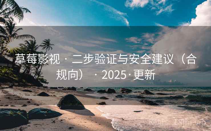 草莓影视 · 二步验证与安全建议(合规向) · 2025·更新 草莓影视 · 二步验证与安全建议(合规向) · 2025·更新
