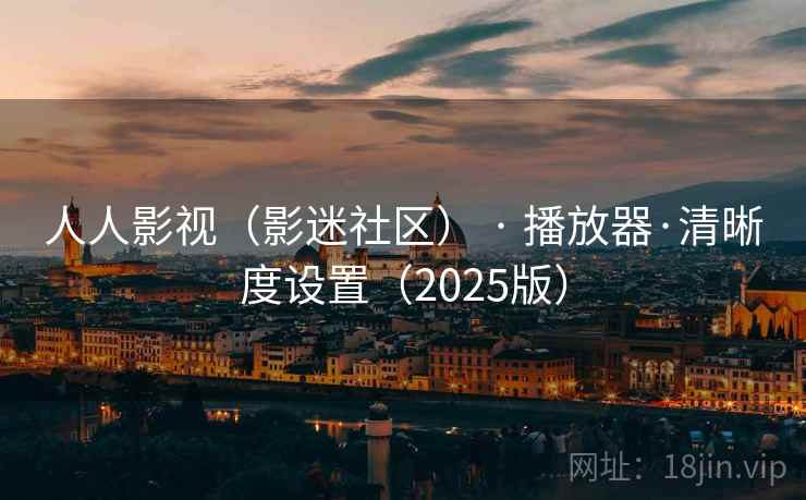 人人影视(影迷社区) · 播放器·清晰度设置(2025版) 人人影视(影迷社区) · 播放器·清晰度设置(2025版)