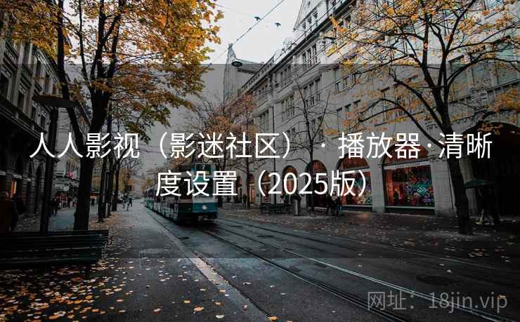 人人影视(影迷社区) · 播放器·清晰度设置(2025版) 人人影视(影迷社区) · 播放器·清晰度设置(2025版)