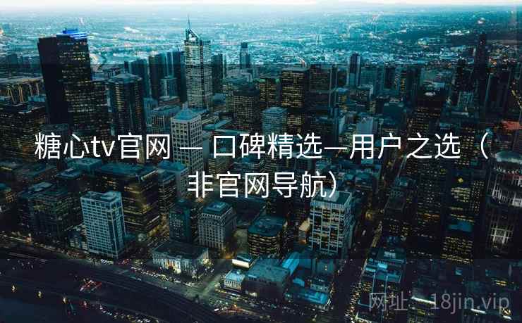 糖心tv官网 — 口碑精选—用户之选（非官网导航）
