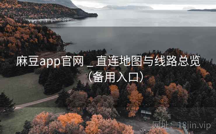 麻豆app官网 _ 直连地图与线路总览(备用入口) 麻豆app官网 _ 直连地图与线路总览(备用入口)