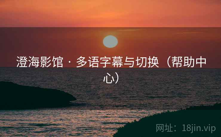 澄海影馆 · 多语字幕与切换(帮助中心) 澄海影馆 · 多语字幕与切换(帮助中心)