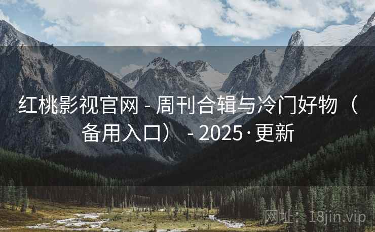 红桃影视官网 - 周刊合辑与冷门好物(备用入口) - 2025·更新 红桃影视官网 - 周刊合辑与冷门好物(备用入口) - 2025·更新