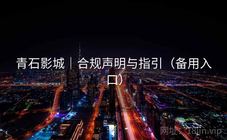 青石影城|合规声明与指引(备用入口) 青石影城|合规声明与指引(备用入口)