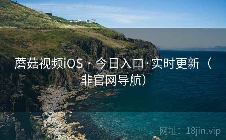 蘑菇视频iOS · 今日入口·实时更新(非官网导航) 蘑菇视频iOS · 今日入口·实时更新(非官网导航)