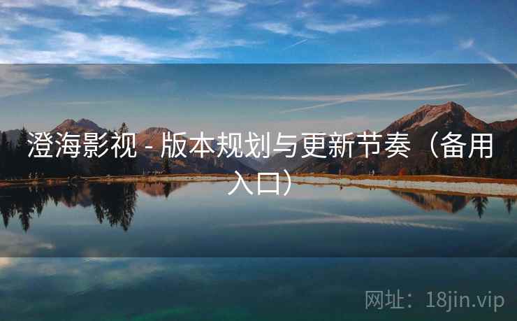 澄海影视 - 版本规划与更新节奏(备用入口) 澄海影视 - 版本规划与更新节奏(备用入口)