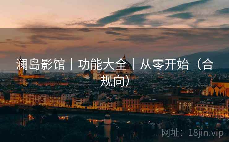 澜岛影馆|功能大全|从零开始(合规向) 澜岛影馆|功能大全|从零开始(合规向)