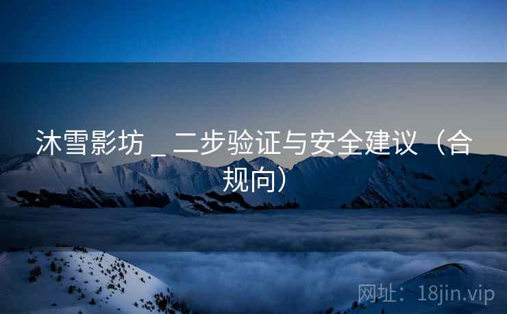 沐雪影坊 _ 二步验证与安全建议(合规向) 沐雪影坊 _ 二步验证与安全建议(合规向)