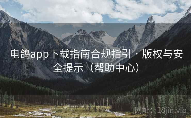 电鸽app下载指南合规指引 · 版权与安全提示(帮助中心) 电鸽app下载指南合规指引 · 版权与安全提示(帮助中心)
