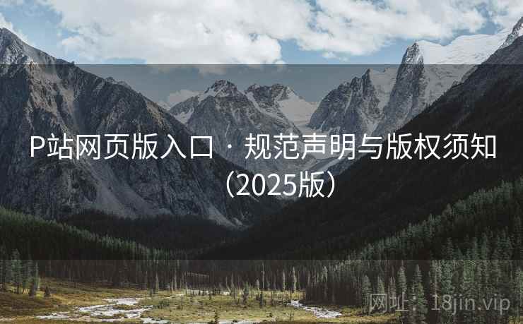 P站网页版入口 · 规范声明与版权须知(2025版) P站网页版入口 · 规范声明与版权须知(2025版)