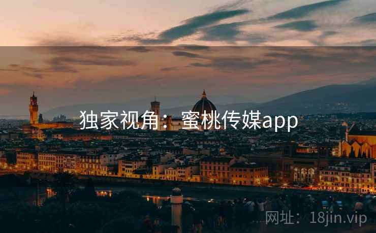 独家视角:蜜桃传媒app 独家视角:蜜桃传媒app