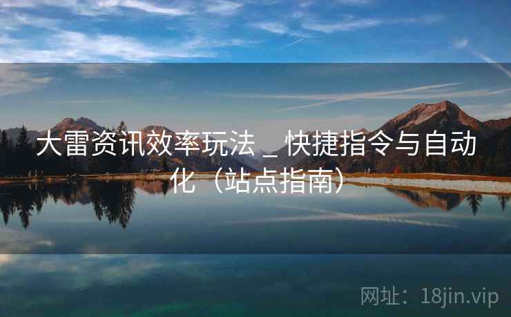 大雷资讯效率玩法 _ 快捷指令与自动化(站点指南) 大雷资讯效率玩法 _ 快捷指令与自动化(站点指南)