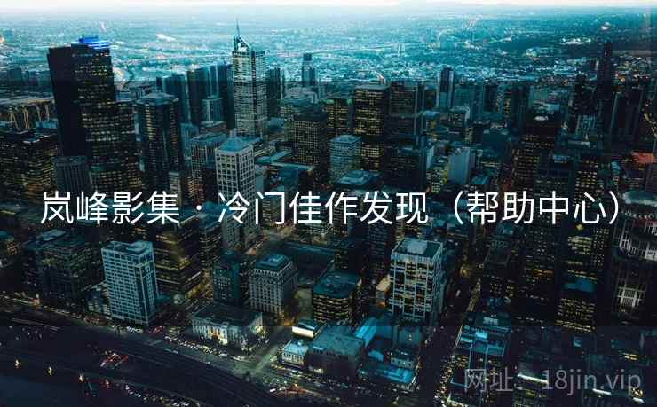 岚峰影集 · 冷门佳作发现(帮助中心) 岚峰影集 · 冷门佳作发现(帮助中心)