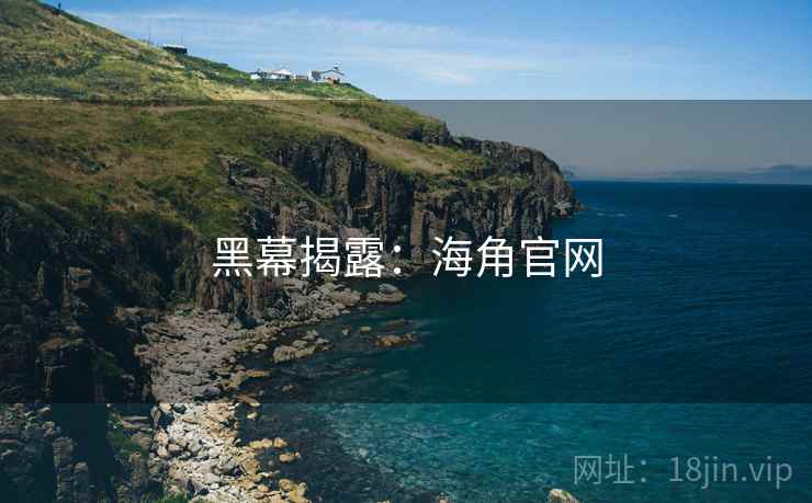 黑幕揭露:海角官网 黑幕揭露:海角官网