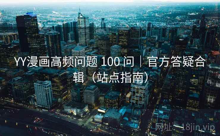 YY漫画高频问题 100 问|官方答疑合辑(站点指南) YY漫画高频问题 100 问|官方答疑合辑(站点指南)