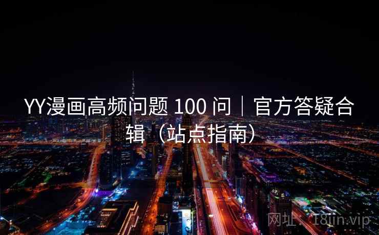 YY漫画高频问题 100 问|官方答疑合辑(站点指南) YY漫画高频问题 100 问|官方答疑合辑(站点指南)