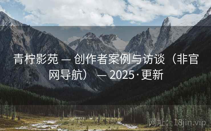 青柠影苑 — 创作者案例与访谈(非官网导航) — 2025·更新 青柠影苑 — 创作者案例与访谈(非官网导航) — 2025·更新