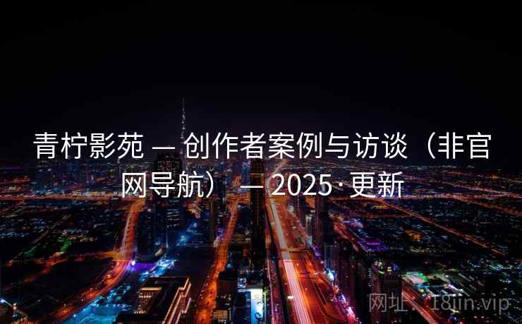青柠影苑 — 创作者案例与访谈(非官网导航) — 2025·更新 青柠影苑 — 创作者案例与访谈(非官网导航) — 2025·更新