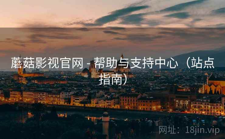 蘑菇影视官网 - 帮助与支持中心(站点指南) 蘑菇影视官网 - 帮助与支持中心(站点指南)