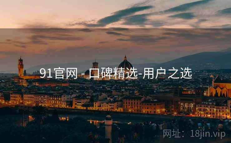 91官网 - 口碑精选-用户之选 91官网 - 口碑精选-用户之选