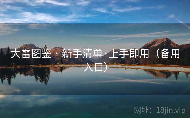 大雷图鉴 · 新手清单·上手即用(备用入口) 大雷图鉴 · 新手清单·上手即用(备用入口)