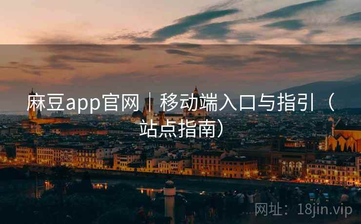 麻豆app官网|移动端入口与指引(站点指南) 麻豆app官网|移动端入口与指引(站点指南)