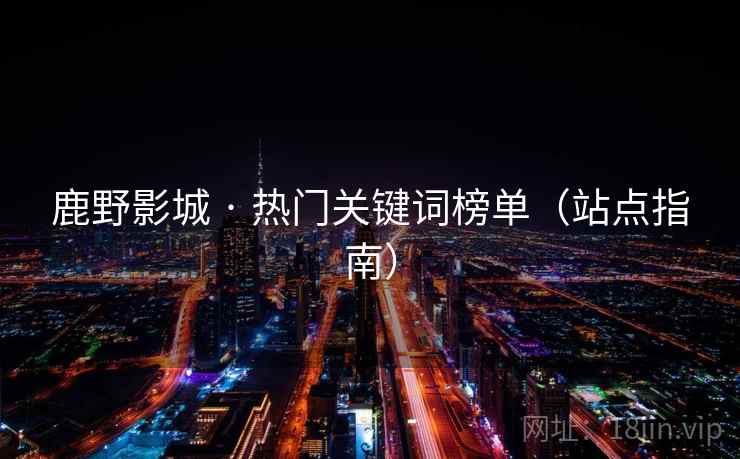 鹿野影城 · 热门关键词榜单(站点指南) 鹿野影城 · 热门关键词榜单(站点指南)