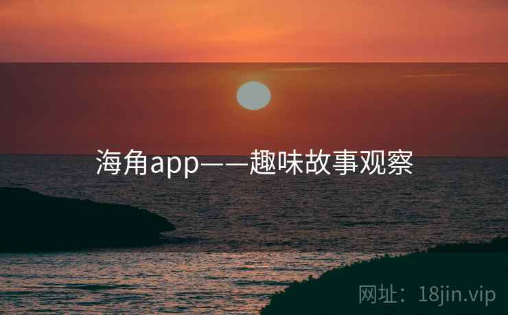 海角app——趣味故事观察 海角app——趣味故事观察