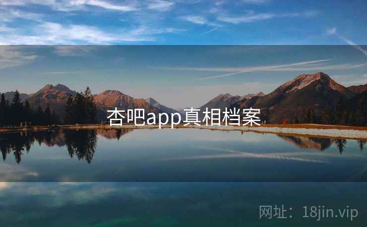 杏吧app真相档案 杏吧app真相档案