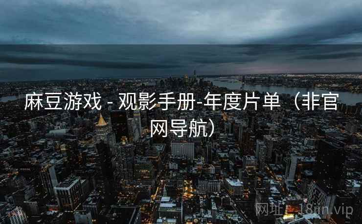 麻豆游戏 - 观影手册-年度片单(非官网导航) 麻豆游戏 - 观影手册-年度片单(非官网导航)