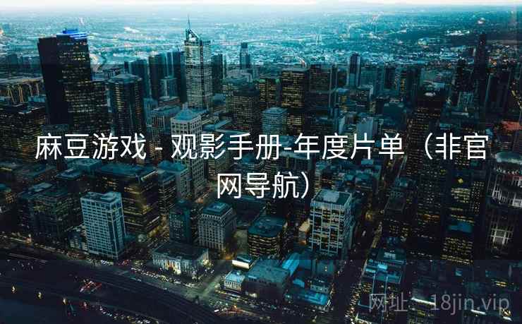 麻豆游戏 - 观影手册-年度片单(非官网导航) 麻豆游戏 - 观影手册-年度片单(非官网导航)