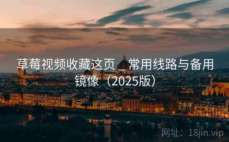 草莓视频收藏这页 _ 常用线路与备用镜像(2025版) 草莓视频收藏这页 _ 常用线路与备用镜像(2025版)