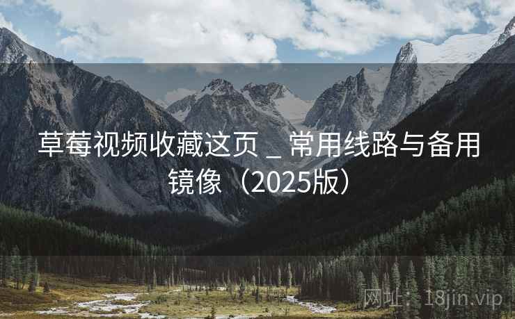 草莓视频收藏这页 _ 常用线路与备用镜像(2025版) 草莓视频收藏这页 _ 常用线路与备用镜像(2025版)