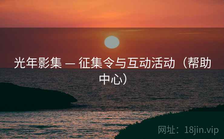 光年影集 — 征集令与互动活动(帮助中心) 光年影集 — 征集令与互动活动(帮助中心)