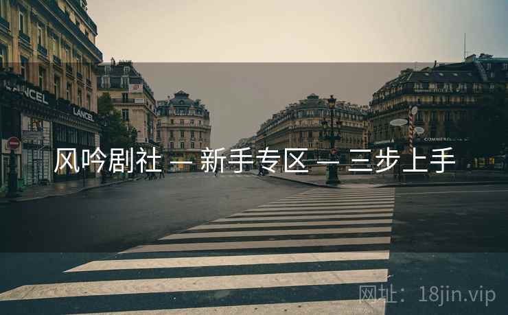 风吟剧社 — 新手专区 — 三步上手 风吟剧社 — 新手专区 — 三步上手