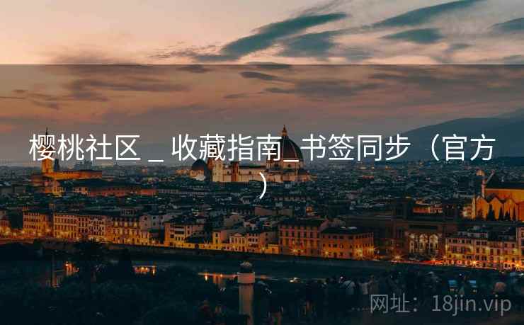 樱桃社区 _ 收藏指南_书签同步(官方) 樱桃社区 _ 收藏指南_书签同步(官方)