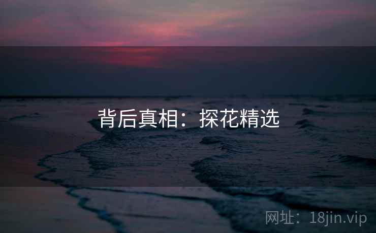 背后真相：探花精选